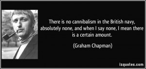 ... when I say none, I mean there is a certain amount. - Graham Chapman