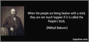When the people are being beaten with a stick, they are not much ...