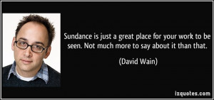 Sundance is just a great place for your work to be seen. Not much more ...