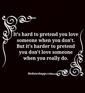 to pretend you love someone when you don't. But it's harder to pretend ...