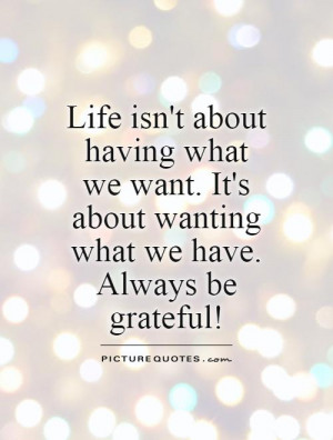 ... It's about wanting what we have. Always be grateful! Picture Quote #1