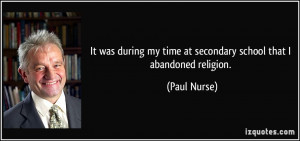 ... my time at secondary school that I abandoned religion. - Paul Nurse