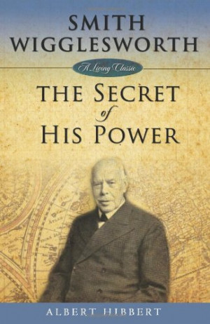 Smith Wigglesworth: The Secret of His Power (Living Classics)