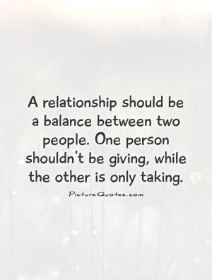 should be a balance between two people. One person shouldn't be giving ...