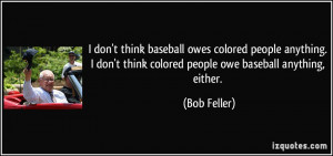 don't think baseball owes colored people anything. I don't think ...