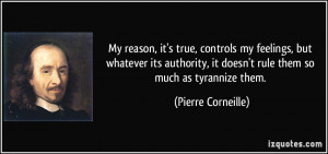 ... , it doesn't rule them so much as tyrannize them. - Pierre Corneille