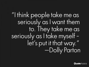 take me as seriously as I want them to. They take me as seriously ...