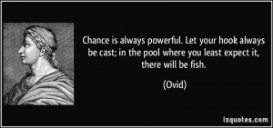 ... ; in the pool where you least expect it, there will be fish. - Ovid