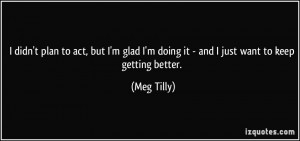 ... glad I'm doing it - and I just want to keep getting better. - Meg