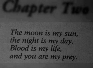 the moon is my sun, the night is my day, blood is my life, and you are ...