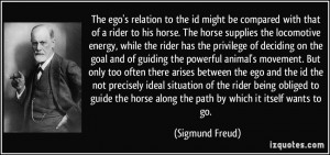 The ego's relation to the id might be compared with that of a rider to ...