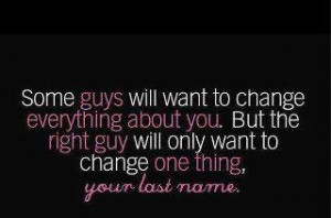 ... . But the right guy will not want to change one thing your last name