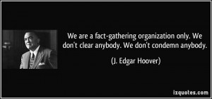 ... . We don't clear anybody. We don't condemn anybody. - J. Edgar Hoover