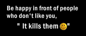 be happy in front of people who don t like you it kills them life ...