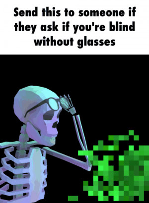 Send this to someone if they ask if you're blind without glasses