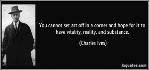 You cannot set art off in a corner and hope for it to have vitality ...
