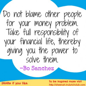 problem. Take full responsibility of your financial life, thereby ...