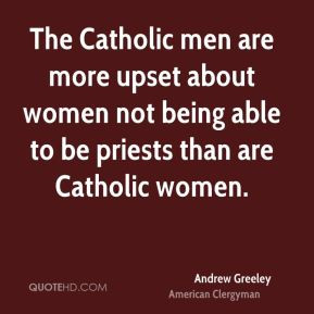 Andrew Greeley - The Catholic men are more upset about women not being ...
