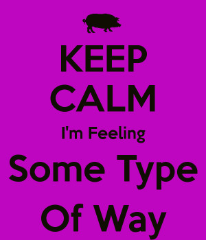 KEEP CALM I'm Feeling Some Type Of Way
