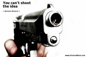 You can't shoot the idea - Antoine Rivarol Quotes - StatusMind.com