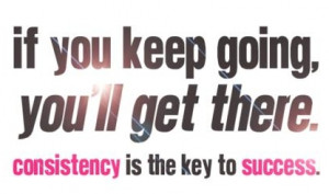 Motivational Quote: If You Keep Going You'll Get There Consistency Is ...