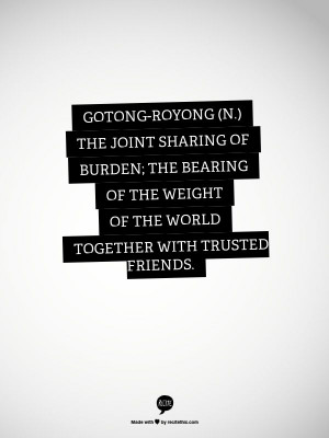 Gotong-royong (n.) the joint sharing of burden; the bearing of the ...