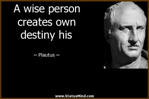 ... wise person creates own destiny his - Plautus Quotes - StatusMind.com