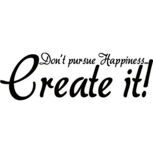Don't Pursue Happiness...Create it!' Vinyl Art Quote