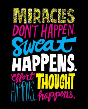Miracles dont happen. Sweat happens. Effort happens. Thought happens.
