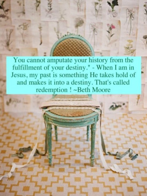 ... and makes it into a destiny. That's called redemption ! ~ Beth Moore