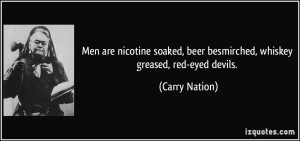 ... , beer besmirched, whiskey greased, red-eyed devils. - Carry Nation