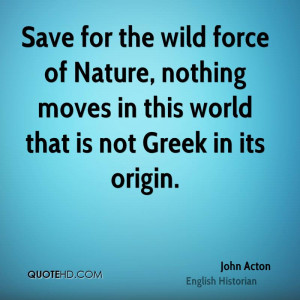 Save for the wild force of Nature, nothing moves in this world that is ...