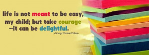 Life is not meant to be easy, my child; but take courage — it can be ...