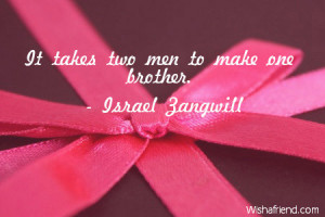 It takes two men to make one brother.