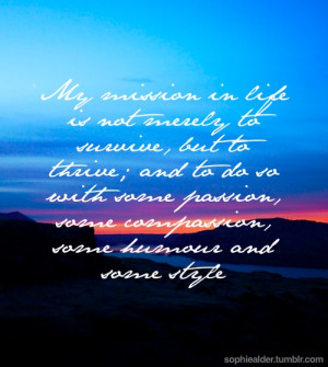 my mission in life is not merely to survive but to thrive... some ...