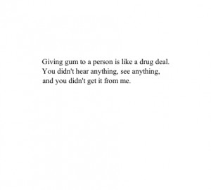 Giving gum to a person is like a drug deal. You didn't hear anything ...