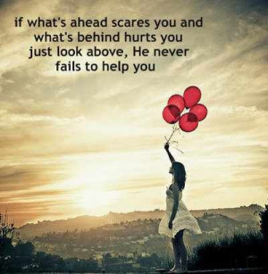 ... what's behind hurts you, just look above. He never fails to help you