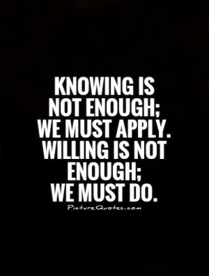 knowing-is-not-enough-we-must-apply-willing-is-not-enough-we-must-do ...