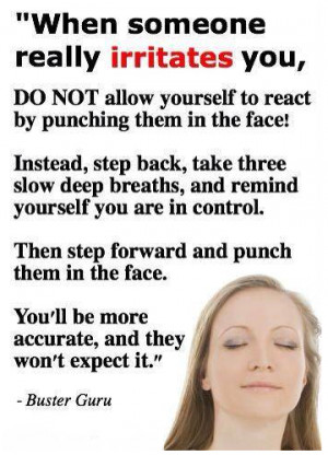 . . When someone really irritates you, DO NOT allow react by punching ...