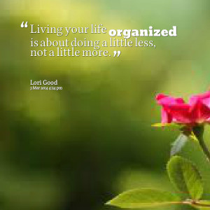 Quotes Picture: living your life organized is about doing a little ...