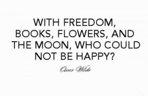 With Freedom, Books, Flowers And The Moon, Who Could Not Be Happy.