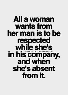 All a woman wants from her man is to be respected while she's in his ...