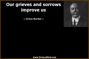 ... grieves and sorrows improve us - Orison Marden Quotes - StatusMind.com
