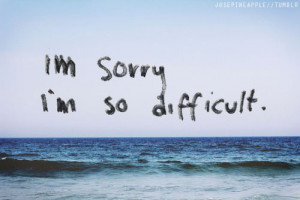 Im Sorry Im So Difficult