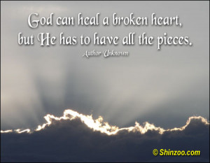 God can heal a broken heart, but He has to have all the pieces.”