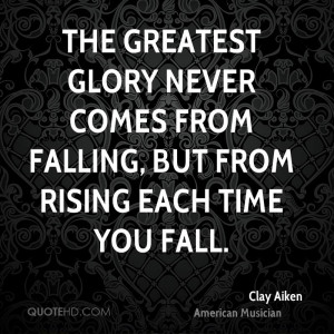 The greatest glory never comes from falling, but from rising each time ...