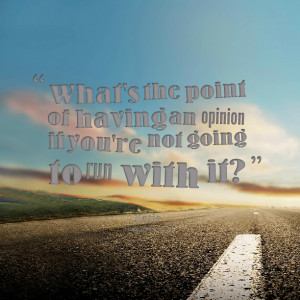 Quotes Picture: what's the point of having an opinion if you're not ...