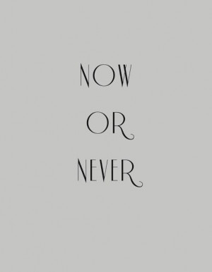 Now or Never | Inspirational Quotes. Black and white thinking. EG 