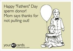 Happy 'Fathers' Day sperm donor! Mom says thanks for not pulling out ...