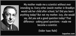 My mother made me a scientist without ever intending to. Every other ...